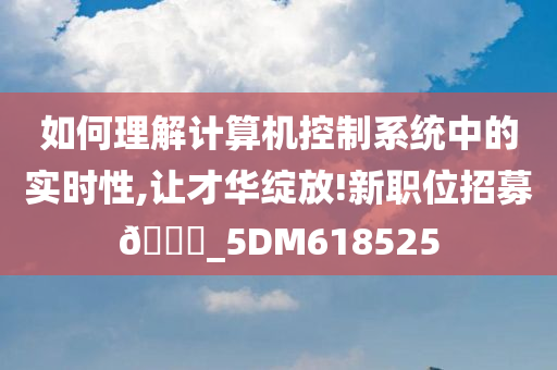 如何理解计算机控制系统中的实时性,让才华绽放!新职位招募??_5DM618525