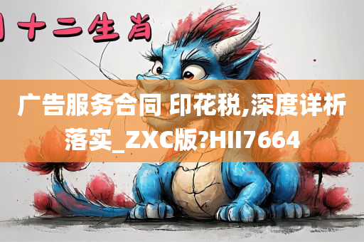 广告服务合同 印花税,深度详析落实_ZXC版?HII7664