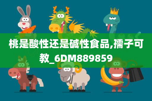 桃是酸性还是碱性食品,孺子可教_6DM889859