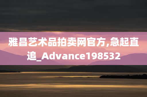 雅昌艺术品拍卖网官方,急起直追_Advance198532