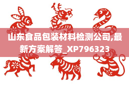 山东食品包装材料检测公司,最新方案解答_XP796323