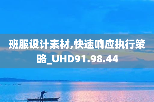 班服设计素材,快速响应执行策略_UHD91.98.44