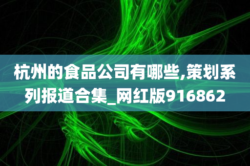 杭州的食品公司有哪些,策划系列报道合集_网红版916862