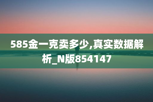 585金一克卖多少,真实数据解析_N版854147