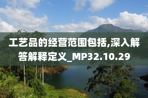 工艺品的经营范围包括,深入解答解释定义_MP32.10.29