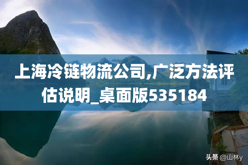 上海冷链物流公司,广泛方法评估说明_桌面版535184