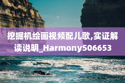 挖掘机绘画视频配儿歌,实证解读说明_Harmony506653