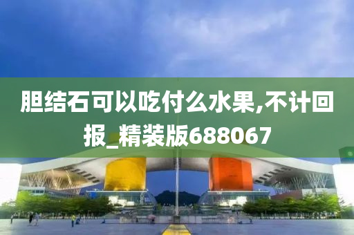 胆结石可以吃付么水果,不计回报_精装版688067