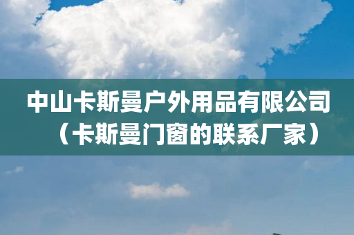 中山卡斯曼户外用品有限公司（卡斯曼门窗的联系厂家）