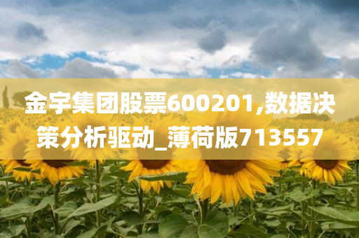 金宇集团股票600201,数据决策分析驱动_薄荷版713557