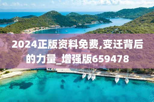 2024正版资料免费,变迁背后的力量_增强版659478