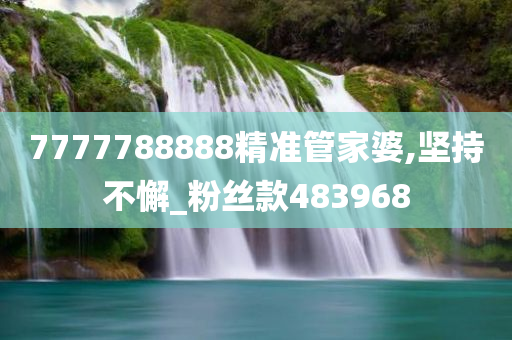 7777788888精准管家婆,坚持不懈_粉丝款483968