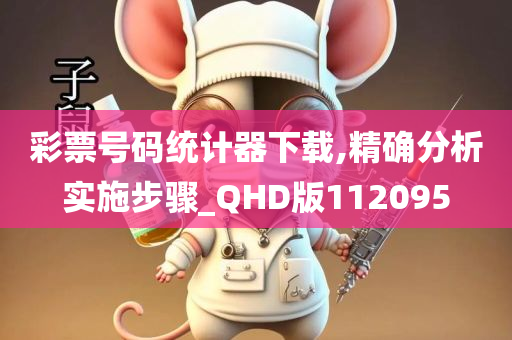 彩票号码统计器下载,精确分析实施步骤_QHD版112095