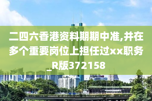 二四六香港资料期期中准,并在多个重要岗位上担任过xx职务_R版372158