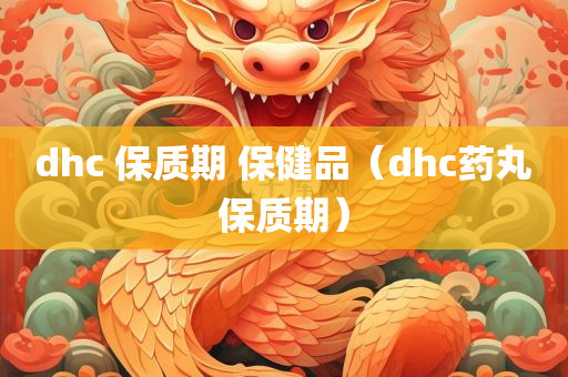 dhc 保质期 保健品（dhc药丸保质期）