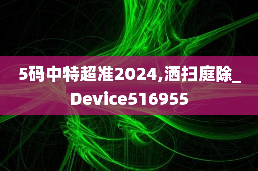 5码中特超准2024,洒扫庭除_Device516955