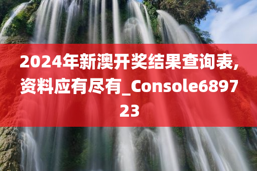 2024年新澳开奖结果查询表,资料应有尽有_Console689723