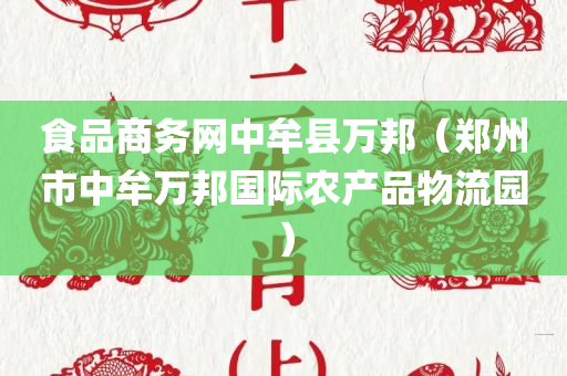 食品商务网中牟县万邦（郑州市中牟万邦国际农产品物流园）