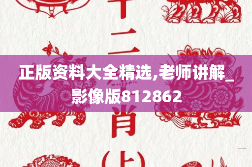 正版资料大全精选,老师讲解_影像版812862