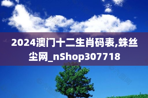 2024澳门十二生肖码表,蛛丝尘网_nShop307718