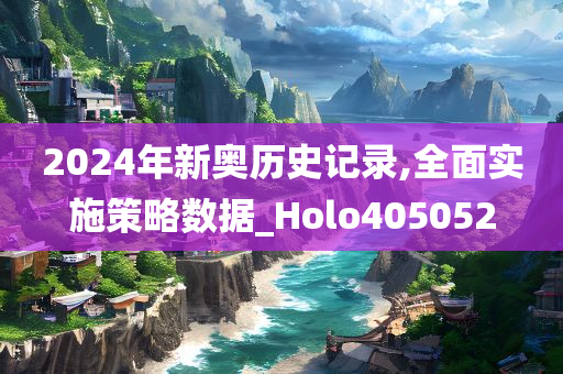 2024年新奥历史记录,全面实施策略数据_Holo405052