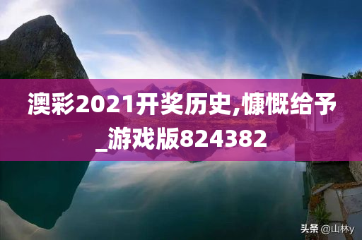 澳彩2021开奖历史,慷慨给予_游戏版824382