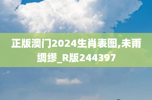 正版澳门2024生肖表图,未雨绸缪_R版244397