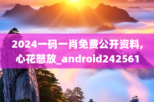 2024一码一肖免费公开资料,心花怒放_android242561