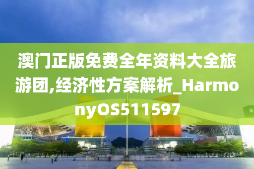 澳门正版免费全年资料大全旅游团,经济性方案解析_HarmonyOS511597