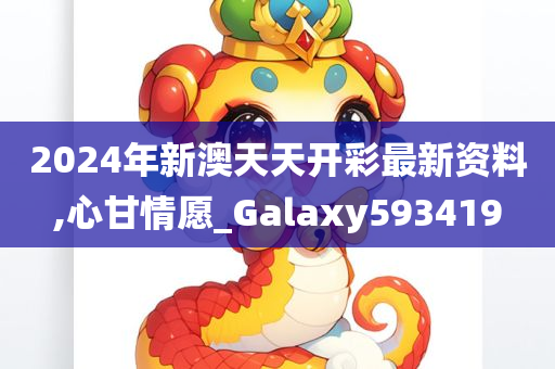 2024年新澳天天开彩最新资料,心甘情愿_Galaxy593419