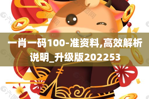 一肖一码100-准资料,高效解析说明_升级版202253