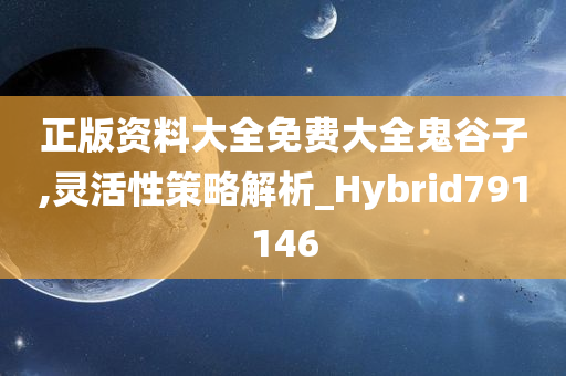 正版资料大全免费大全鬼谷子,灵活性策略解析_Hybrid791146