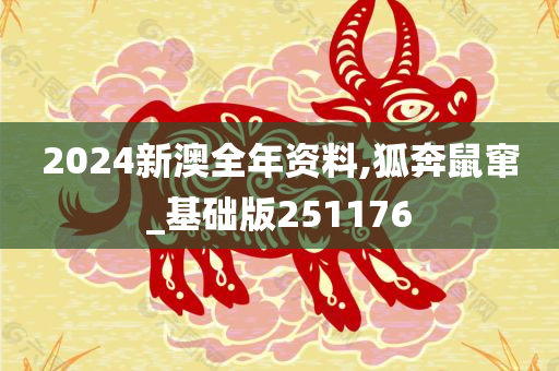 2024新澳全年资料,狐奔鼠窜_基础版251176