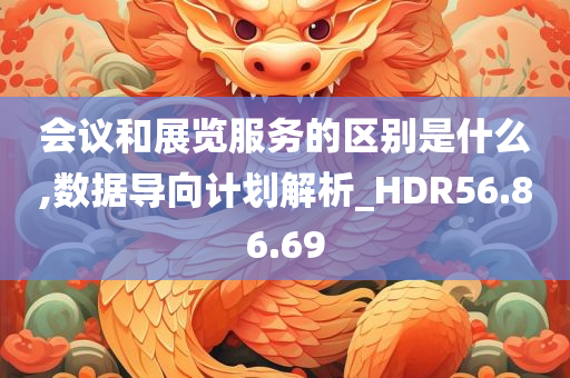 会议和展览服务的区别是什么,数据导向计划解析_HDR56.86.69