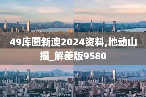 49库图新澳2024资料,地动山摇_解差版9580