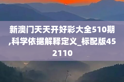 新澳门天天开好彩大全510期,科学依据解释定义_标配版452110