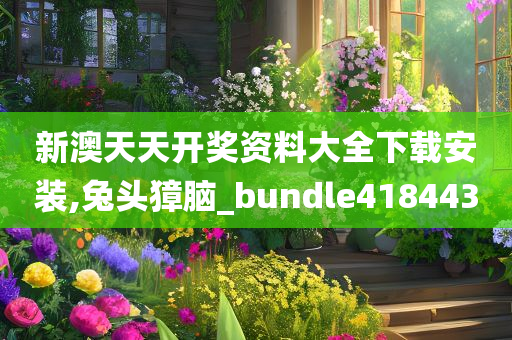 新澳天天开奖资料大全下载安装,兔头獐脑_bundle418443