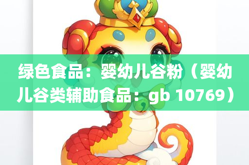 绿色食品：婴幼儿谷粉（婴幼儿谷类辅助食品：gb 10769）