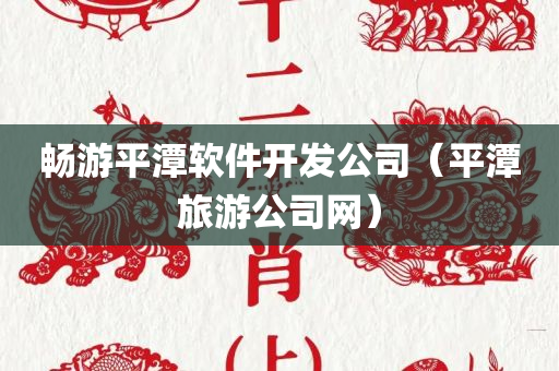 畅游平潭软件开发公司（平潭旅游公司网）