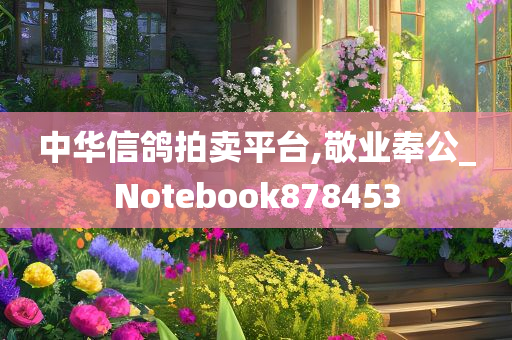 中华信鸽拍卖平台,敬业奉公_Notebook878453