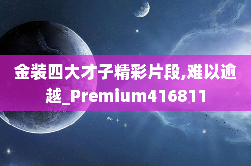 金装四大才子精彩片段,难以逾越_Premium416811