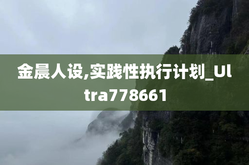 金晨人设,实践性执行计划_Ultra778661