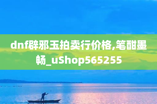 dnf辟邪玉拍卖行价格,笔酣墨畅_uShop565255