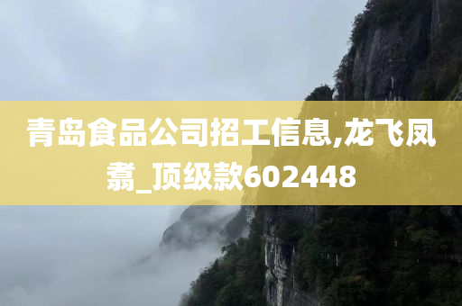 青岛食品公司招工信息,龙飞凤翥_顶级款602448