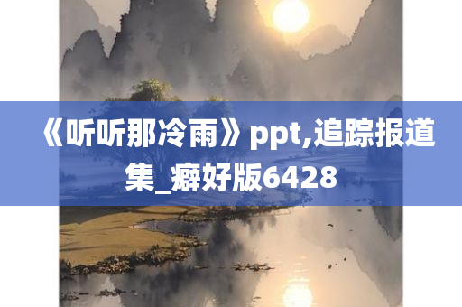 《听听那冷雨》ppt,追踪报道集_癖好版6428