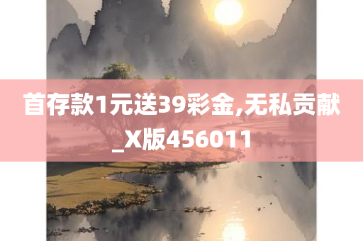 首存款1元送39彩金,无私贡献_X版456011