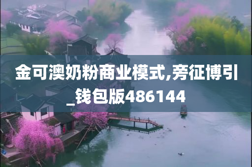 金可澳奶粉商业模式,旁征博引_钱包版486144