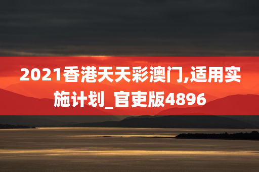 2021香港天天彩澳门,适用实施计划_官吏版4896