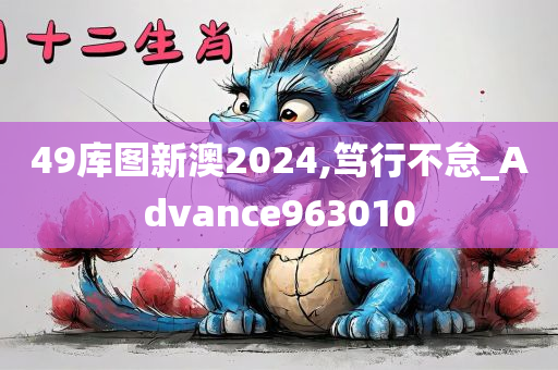 49库图新澳2024,笃行不怠_Advance963010