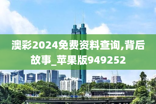 澳彩2024免费资料查询,背后故事_苹果版949252